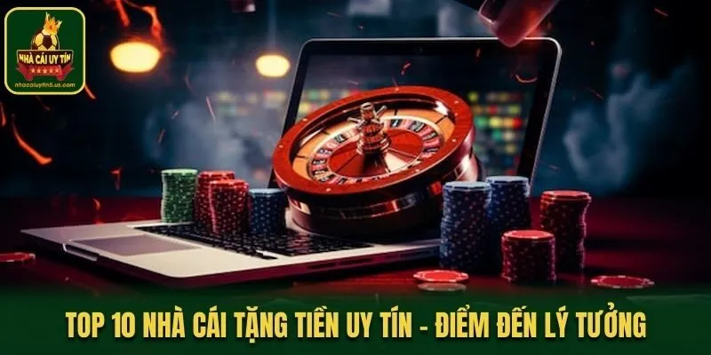 Top 10 Nhà Cái Tặng Tiền Uy Tín - Điểm Đến Lý Tưởng